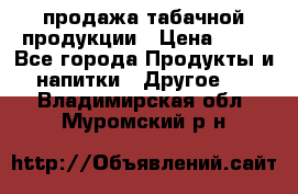 продажа табачной продукции › Цена ­ 45 - Все города Продукты и напитки » Другое   . Владимирская обл.,Муромский р-н